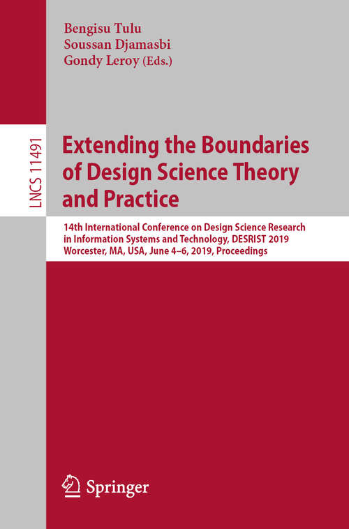 Book cover of Extending the Boundaries of Design Science Theory and Practice: 14th International Conference on Design Science Research in Information Systems and Technology, DESRIST 2019, Worcester, MA, USA, June 4–6, 2019, Proceedings (1st ed. 2019) (Lecture Notes in Computer Science #11491)