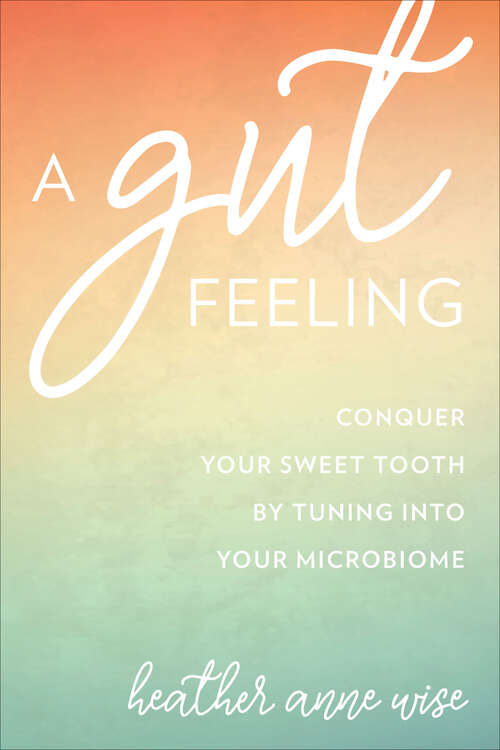 Book cover of A Gut Feeling: Conquer Your Sweet Tooth by Tuning Into Your Microbiome