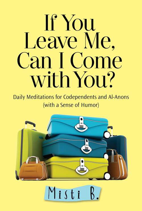 Book cover of If You Leave Me, Can I Come with You?: Daily Meditations for Codependents and Al-Anons . . . with a Sense of Humor