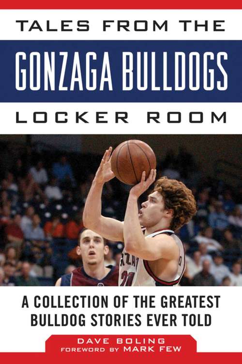 Tales from the Gonzaga Bulldogs Locker Room: A Collection of the Greatest Bulldog Stories Ever Told (Tales from the Team)