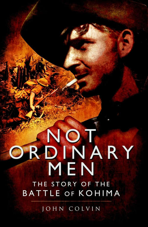 Book cover of Not Ordinary Men: The Story of the Battle of Kohima (Pen And Sword Military Classics Ser.: Vol. 26)