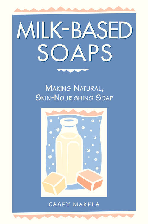 Book cover of Milk-Based Soaps: Making Natural, Skin-Nourishing Soap