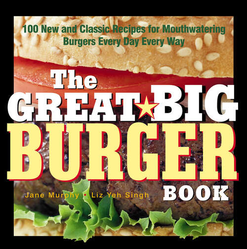 Book cover of The Great Big Burger Book: 100 New and Classic Recipes for Mouthwatering Burgers Every Day Every Way