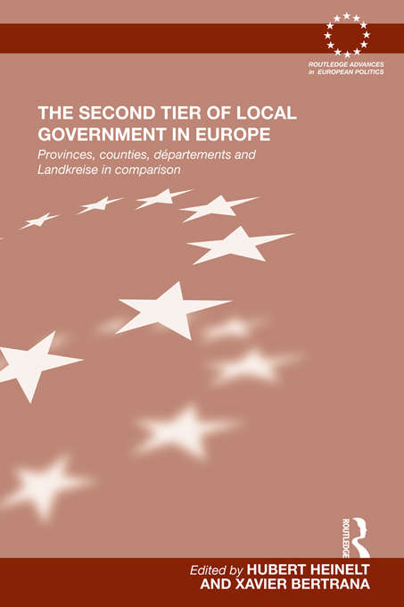 The Second Tier of Local Government in Europe: Provinces, Counties, Départements and Landkreise in Comparison (Routledge Advances in European Politics)