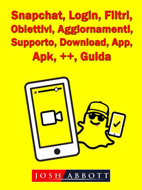 Book cover of Snapchat, Login, Filtri, Obiettivi, Aggiornamenti, Supporto, Download, App, Apk, ++, Guida
