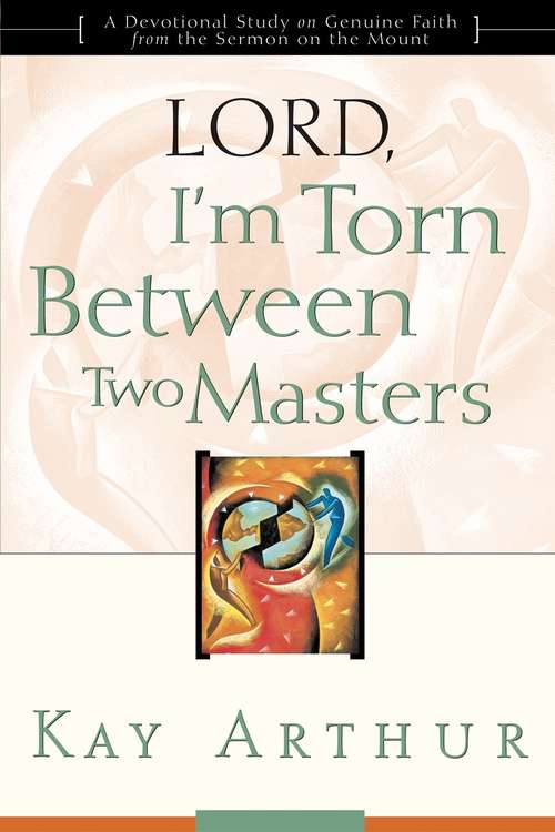 Lord, I'm Torn Between Two Masters: A Devotional Study on Genuine Faith from the Sermon on the Mount