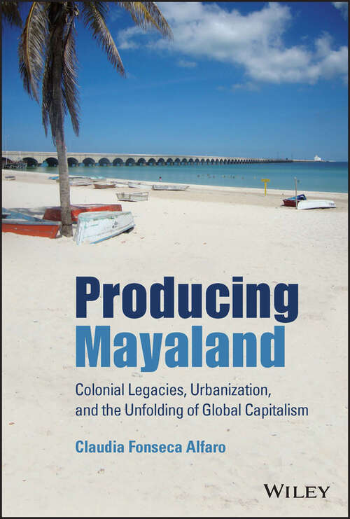 Book cover of Producing Mayaland: Colonial Legacies, Urbanization, and the Unfolding of Global Capitalism (Antipode Book Series)