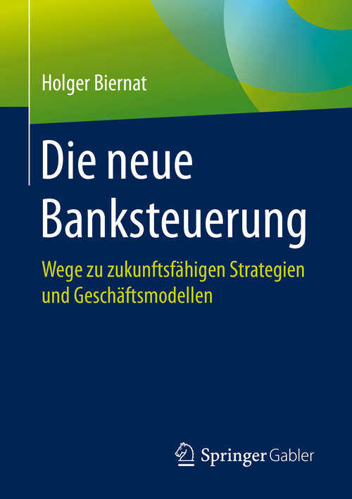 Book cover of Die neue Banksteuerung: Wege zu zukunftsfähigen Strategien und Geschäftsmodellen (1. Aufl. 2019)
