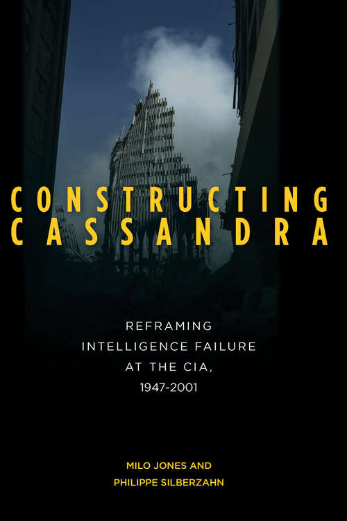 Book cover of Constructing Cassandra: Reframing Intelligence Failure at the CIA, 1947-2001
