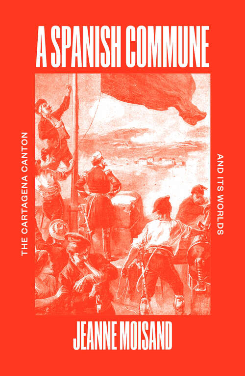Book cover of A Spanish Commune: The Cartagena Canton and its Worlds