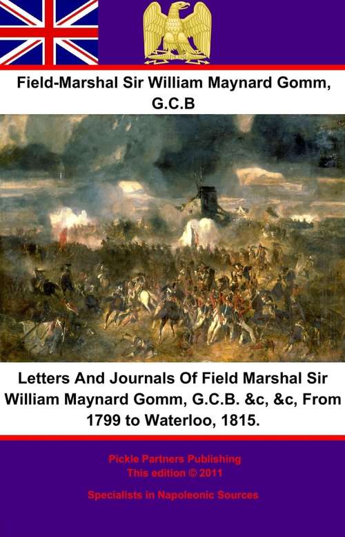 Letters And Journals Of Field Marshal Sir William Maynard Gomm, G.C.B. &c, &c, From 1799 to Waterloo, 1815.