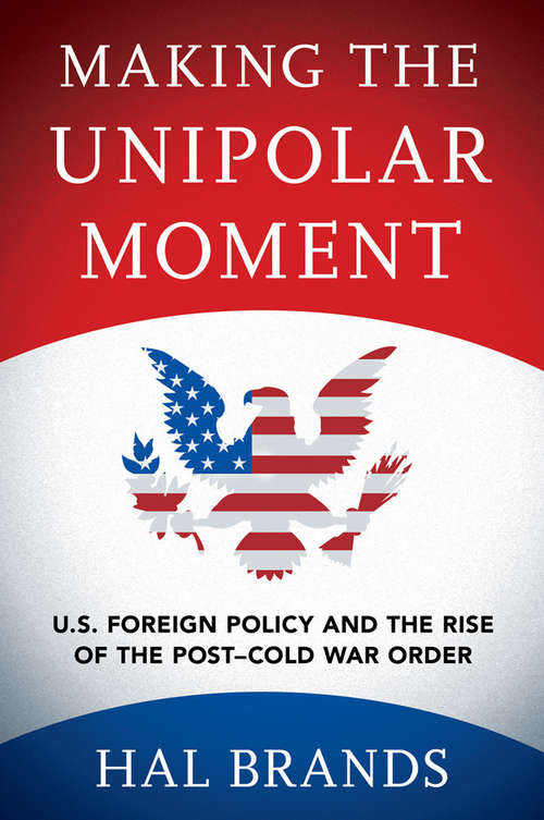 Book cover of Making the Unipolar Moment: U.S. Foreign Policy and the Rise of the Post-Cold War Order