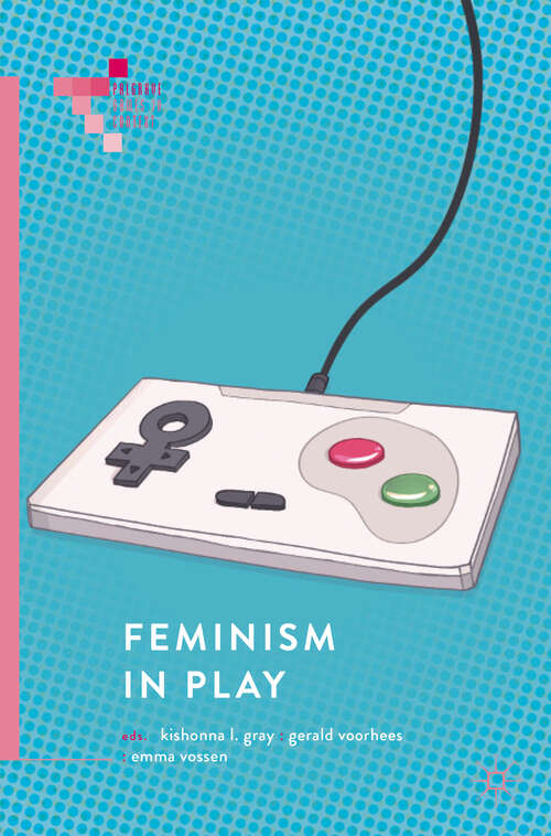 Feminism in Play (Palgrave Games In Context Ser.)