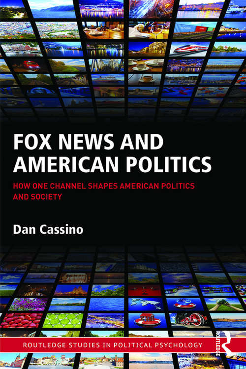 Book cover of Fox News and American Politics: How One Channel Shapes American Politics and Society (Routledge Studies in Political Psychology)