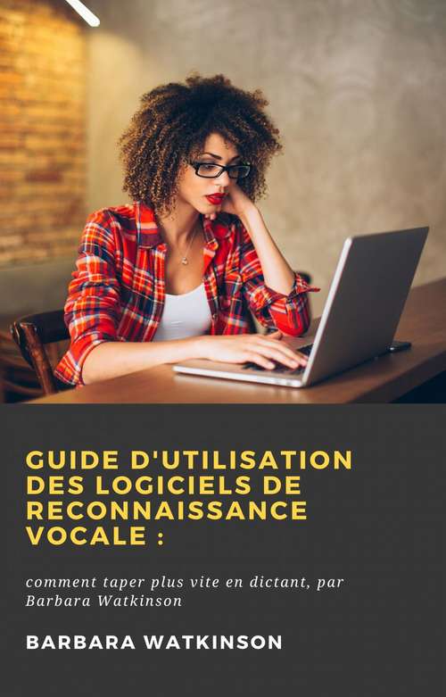 Book cover of Guide d'utilisation des logiciels de reconnaissance vocale : comment taper plus vite en dictant, par Barbara Watkinson