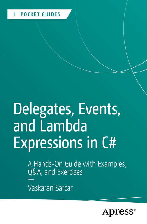 Book cover of Delegates, Events, and Lambda Expressions in C#: A Hands-On Guide with Examples, Q&A, and Exercises (First Edition) (Apress Pocket Guides)