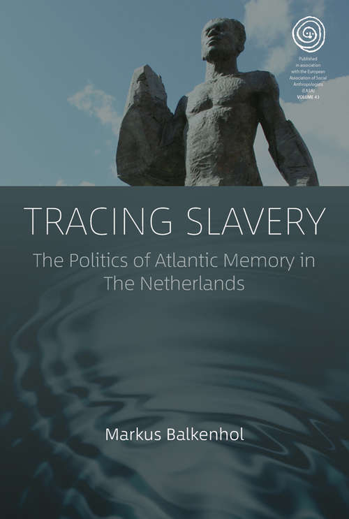 Tracing Slavery: The Politics of Atlantic Memory in The Netherlands (EASA Series #43)