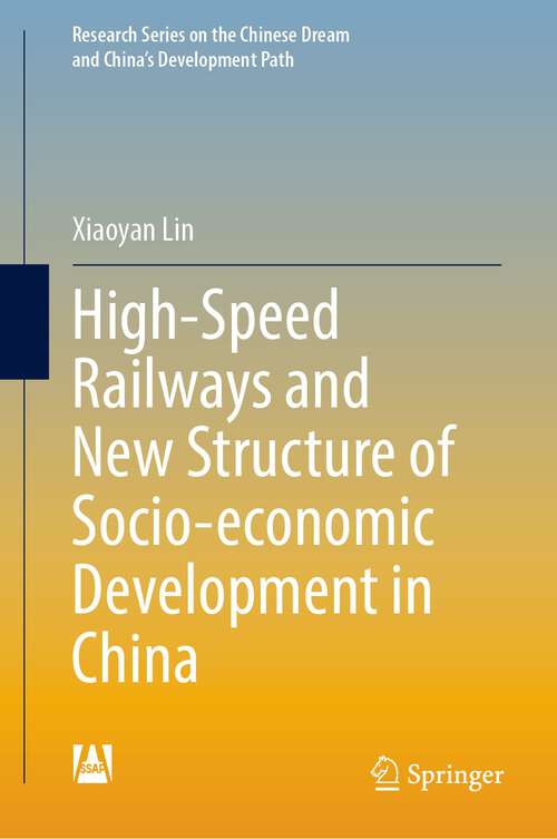 Book cover of High-Speed Railways and New Structure of Socio-economic Development in China (1st ed. 2023) (Research Series on the Chinese Dream and China’s Development Path)