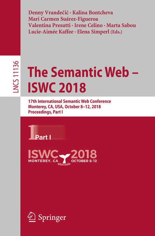 The Semantic Web – ISWC 2018: 17th International Semantic Web Conference, Monterey, CA, USA, October 8–12, 2018, Proceedings, Part I (Lecture Notes in Computer Science #11136)