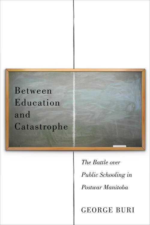 Book cover of Between Education and Catastrophe: The Battle over Public Schooling in Postwar Manitoba