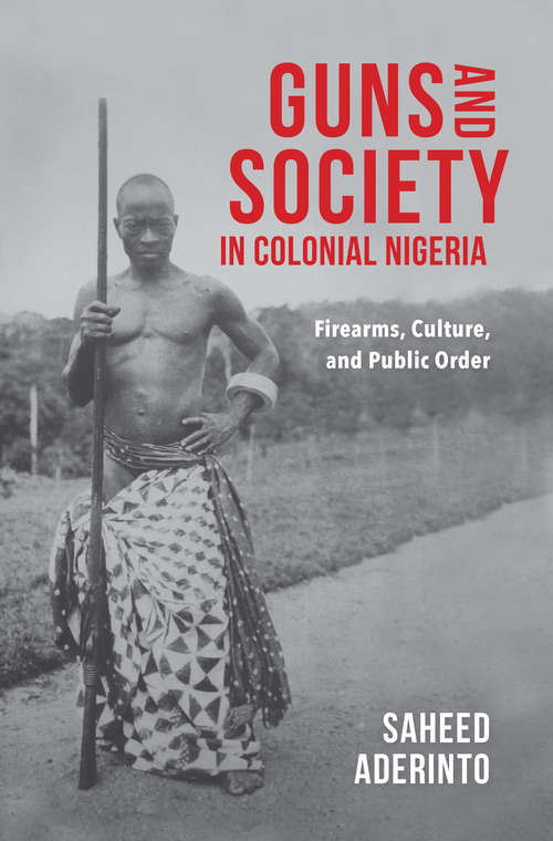 Book cover of Guns and Society in Colonial Nigeria: Firearms, Culture, and Public Order