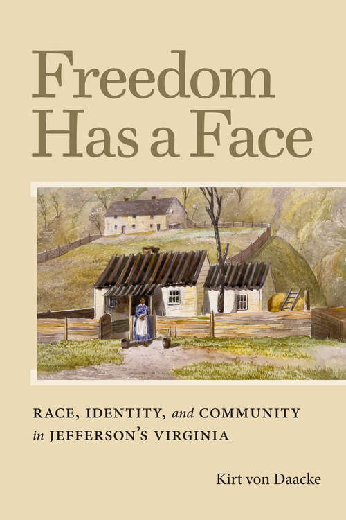 Freedom Has a Face: Race, Identity, and Community in Jefferson's Virginia (Carter G. Woodson Institute Series)