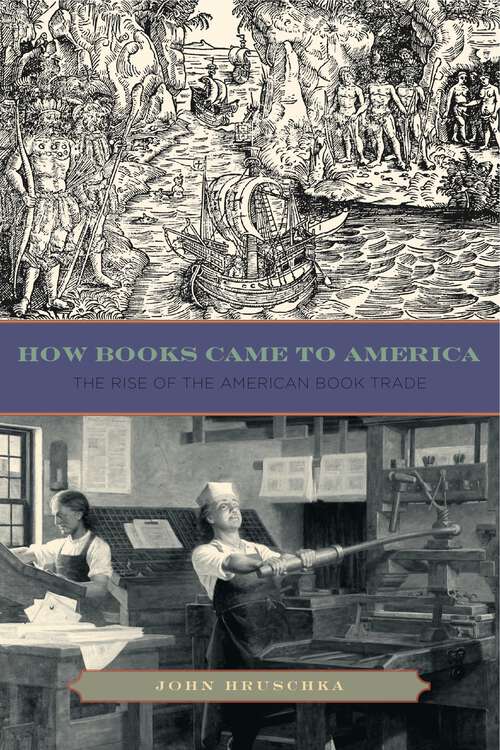 Book cover of How Books Came to America: The Rise of the American Book Trade (Penn State Series in the History of the Book #17)