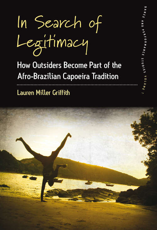 In Search of Legitimacy: How Outsiders Become Part of the Afro-Brazilian Capoeira Tradition (Dance and Performance Studies #7)