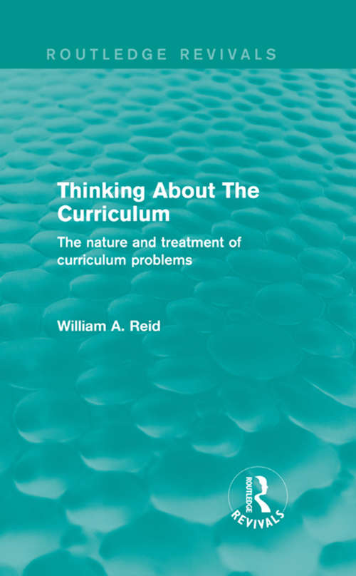 Thinking About The Curriculum: The nature and treatment of curriculum problems (Routledge Revivals)