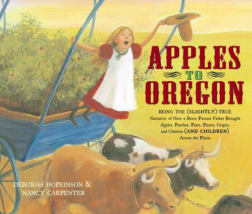 Book cover of Apples to Oregon: Being the (Slightly) True Narrative of How a Brave Pioneer Father Brought Apples, Peaches, Pears, Plums, Grapes, and Cherries (and Children) Across the Plains