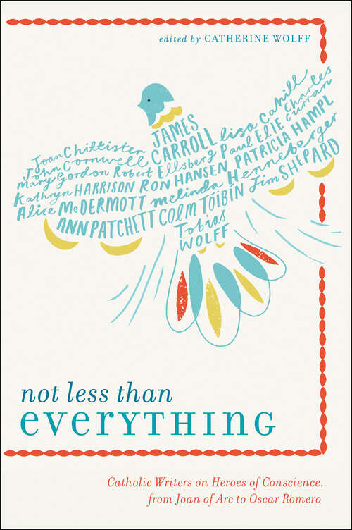Book cover of Not Less Than Everything: Catholic Writers on Heroes of Conscience, from Joan of Arc to Oscar Romero