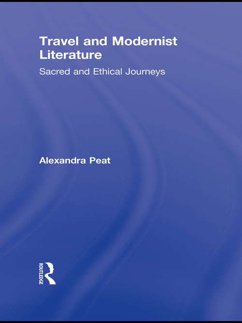 Travel and Modernist Literature: Sacred and Ethical Journeys (Routledge Studies In Twentieth-century Literature Ser. #15)