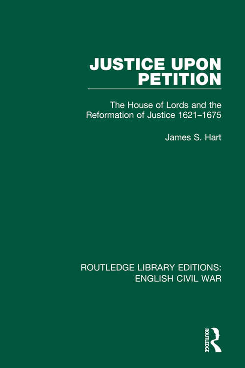 Justice Upon Petition: The House of Lords and the Reformation of Justice 1621-1675