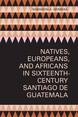 Book cover of Natives, Europeans, and Africans in Sixteenth-Century Santiago de Guatemala
