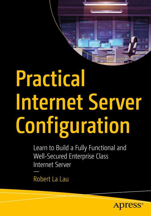 Practical Internet Server Configuration: Learn to Build a Fully Functional and Well-Secured Enterprise Class Internet Server