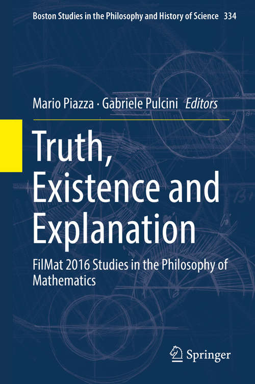 Truth, Existence and Explanation: FilMat 2016 Studies in the Philosophy of Mathematics (Boston Studies in the Philosophy and History of Science #334)