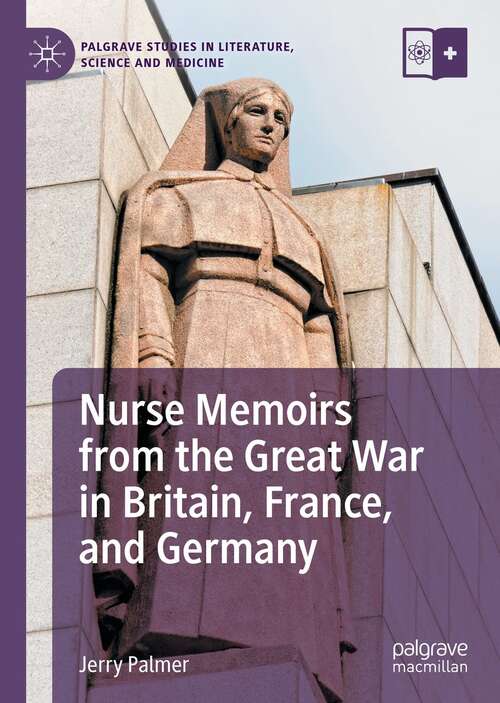 Nurse Memoirs from the Great War in Britain, France, and Germany (Palgrave Studies in Literature, Science and Medicine)
