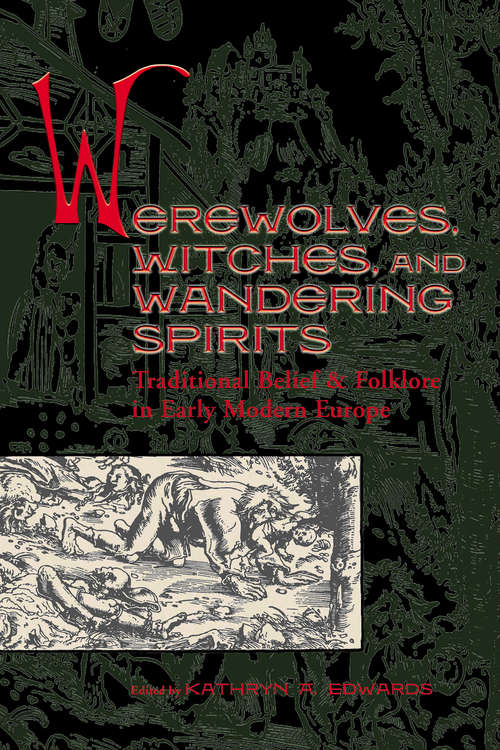 Werewolves, Witches, and Wandering Spirits: Traditional Belief and Folklore in Early Modern Europe (Sixteenth Century Essays & Studies #62)