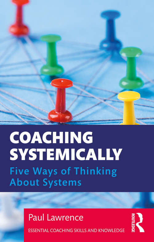 Coaching Systemically: Five Ways of Thinking About Systems (Essential Coaching Skills and Knowledge)