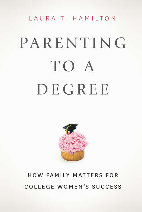 Book cover of Parenting to a Degree: How Family Matters for College Women's Success