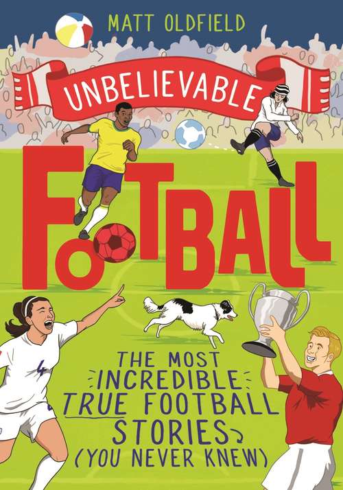Book cover of Unbelievable Football: The Most Incredible True Football Stories (You Never Knew) - WINNER of the 2020 Children's Sports Book of the Year (Unbelievable Football #1)