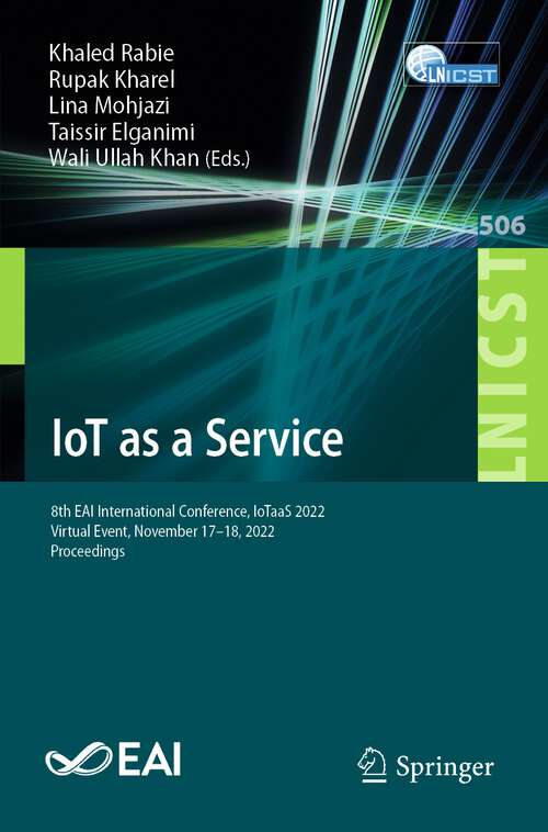 Book cover of IoT as a Service: 8th EAI International Conference, IoTaaS 2022, Virtual Event, November 17-18, 2022, Proceedings (1st ed. 2023) (Lecture Notes of the Institute for Computer Sciences, Social Informatics and Telecommunications Engineering #506)