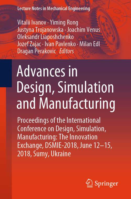 Book cover of Advances in Design, Simulation and Manufacturing: Proceedings of the International Conference on Design, Simulation, Manufacturing: The Innovation Exchange, DSMIE-2018, June 12-15, 2018, Sumy, Ukraine (1st ed. 2019) (Lecture Notes in Mechanical Engineering)
