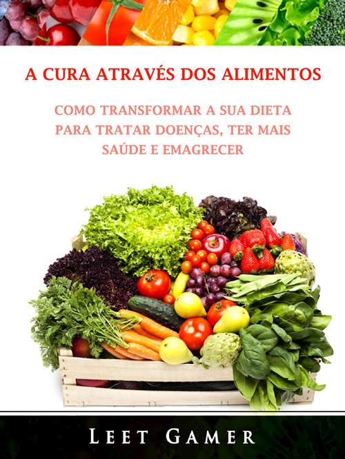 Book cover of A Cura Através dos Alimentos: Como Transformar a Sua Dieta Para Tratar Doenças, Ter Mais Saúde e Emagrecer