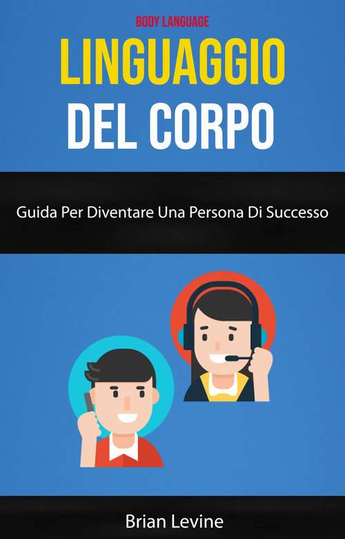 Book cover of Linguaggio Del Corpo: Guida Per Diventare Una Persona Di Successo ( Body Language)