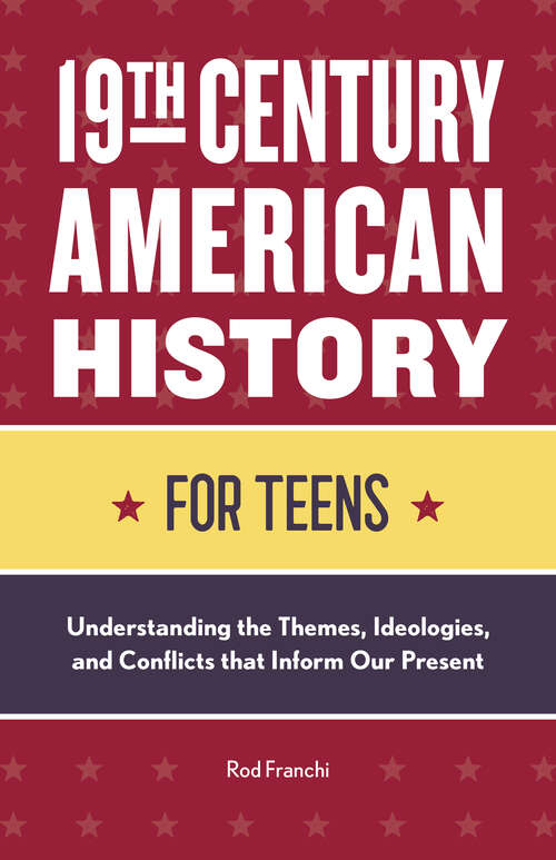 Book cover of 19th Century American History for Teens: Understanding the Themes, Ideologies, and Conflicts that Inform Our Present (History for Teens)