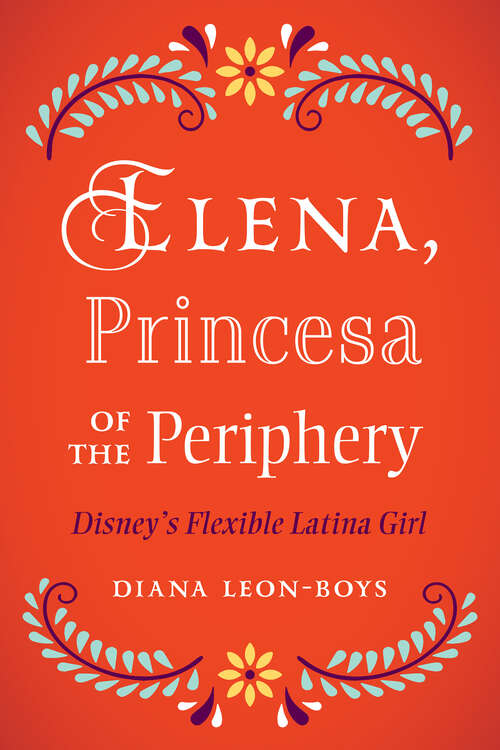 Book cover of Elena, Princesa of the Periphery: Disney’s Flexible Latina Girl (Latinidad: Transnational Cultures in the United States)