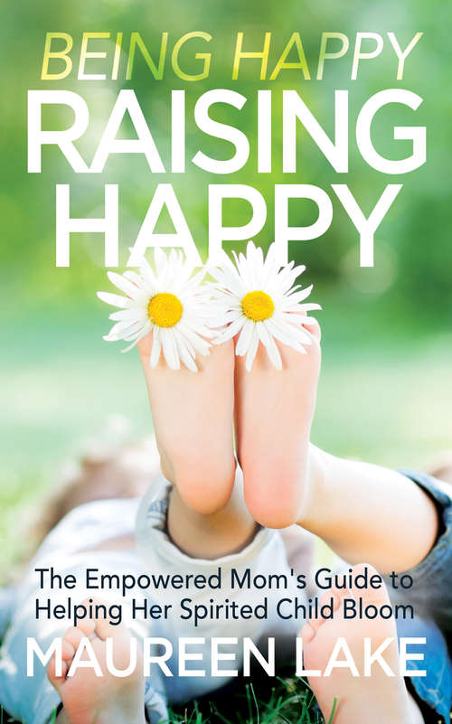 Book cover of Being Happy, Raising Happy: The Empowered Mom's Guide to Helping Her Spirited Child Bloom