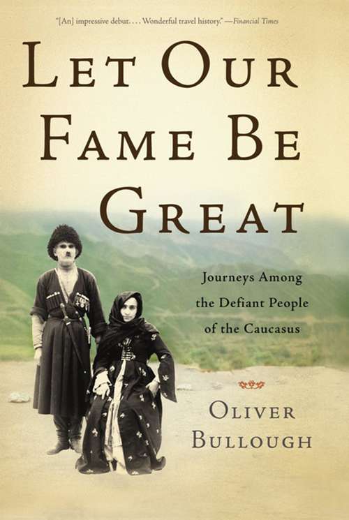 Book cover of Let Our Fame Be Great: Journeys Among the Defiant People of the Caucasus