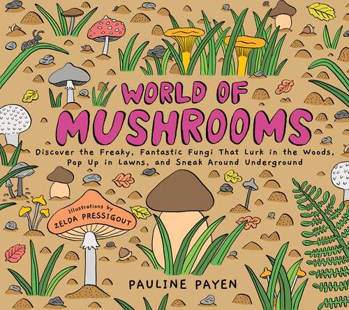 Book cover of World of Mushrooms: Discover the Freaky, Fantastic Fungi That Lurk in the Woods, Pop Up in Lawns, and Sneak Around Underground